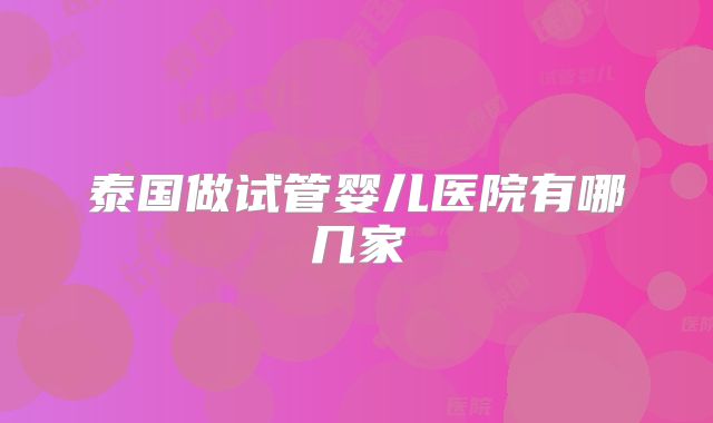 泰国做试管婴儿医院有哪几家