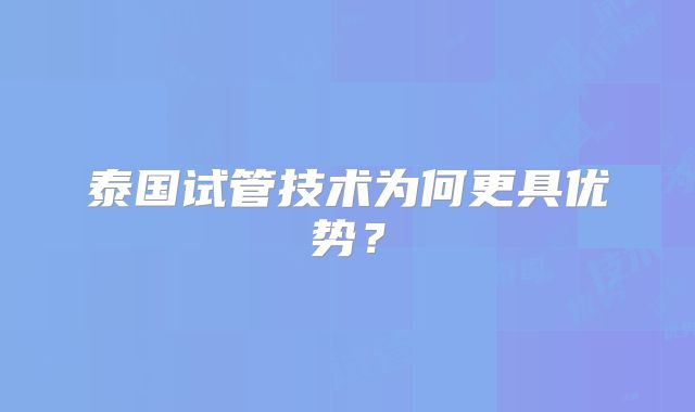泰国试管技术为何更具优势？