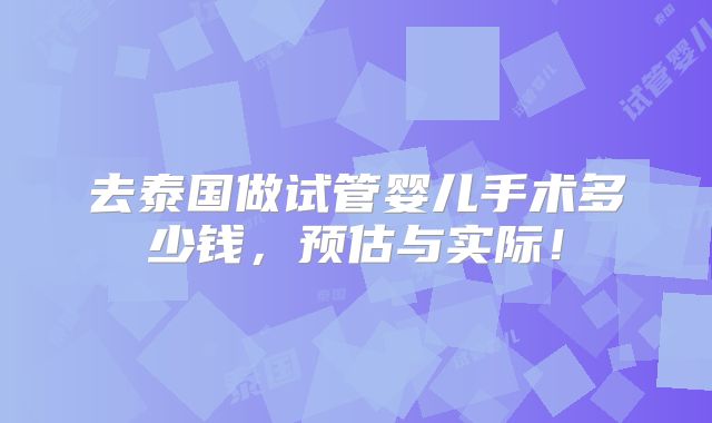 去泰国做试管婴儿手术多少钱,预估与实际!