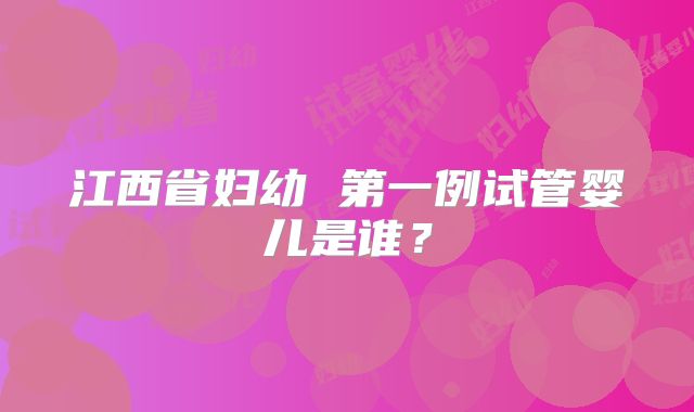 江西省妇幼 第一例试管婴儿是谁?
