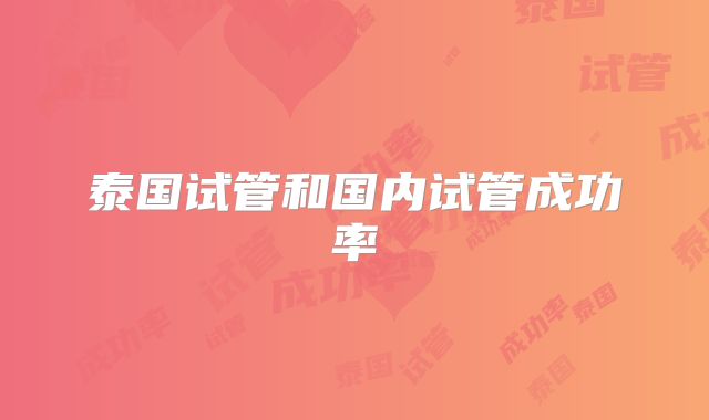 泰国试管和国内试管成功率
