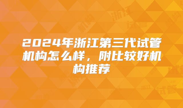 2024年浙江第三代试管机构怎么样,附比较好机构推荐