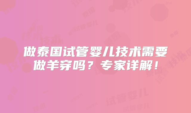 做泰国试管婴儿技术需要做羊穿吗?专家详解!