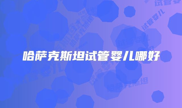 哈萨克斯坦试管婴儿哪好