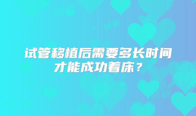 试管移植后需要多长时间才能成功着床？