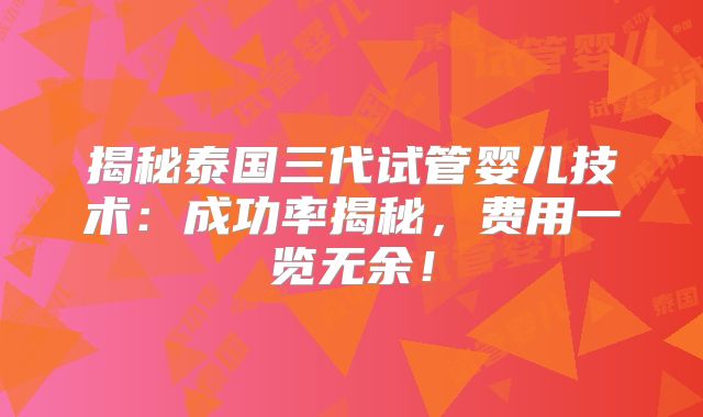揭秘泰国三代试管婴儿技术：成功率揭秘，费用一览无余！