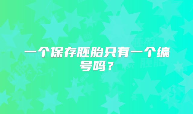 一个保存胚胎只有一个编号吗？