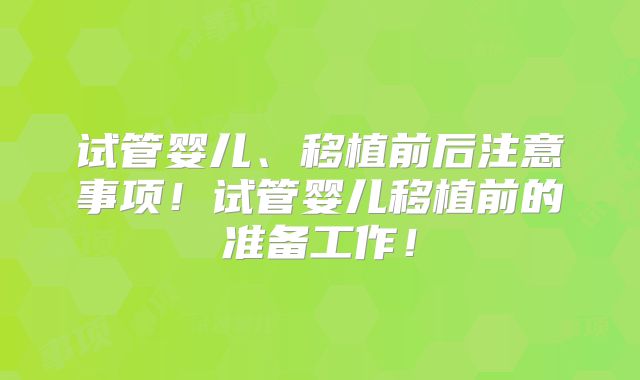 试管婴儿、移植前后注意事项!试管婴儿移植前的准备工作!