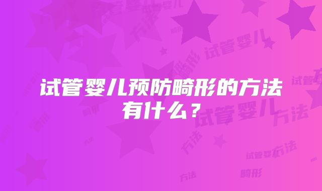 试管婴儿预防畸形的方法有什么？