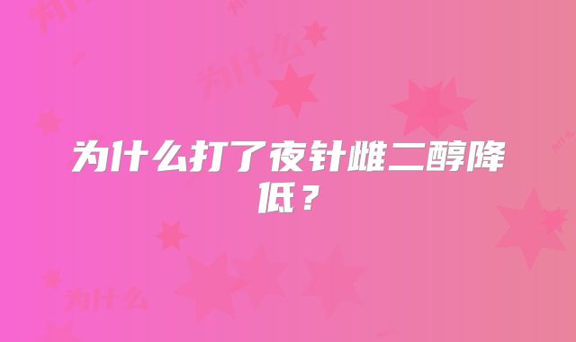 为什么打了夜针雌二醇降低?