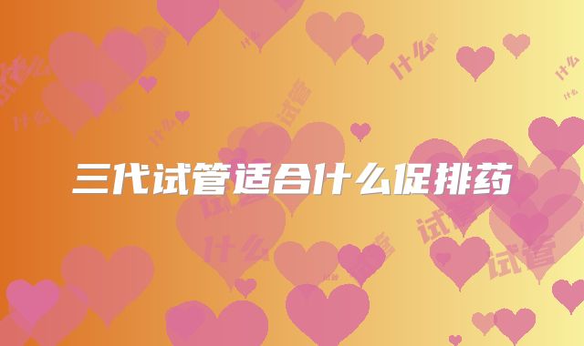 三代试管适合什么促排药