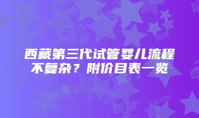 西藏第三代试管婴儿流程不复杂？附价目表一览