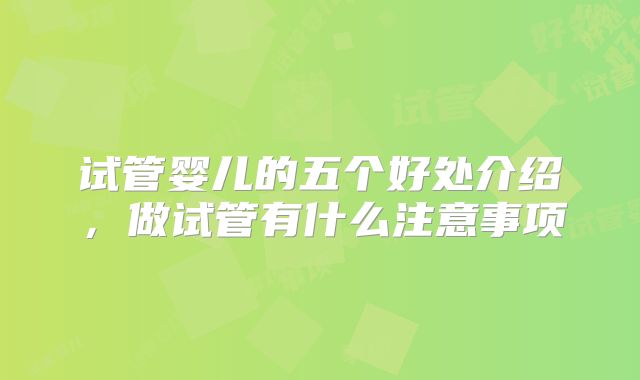 试管婴儿的五个好处介绍，做试管有什么注意事项