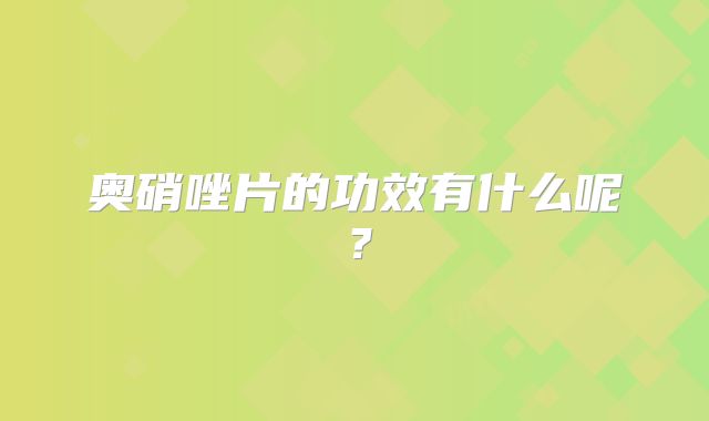 奥硝唑片的功效有什么呢?