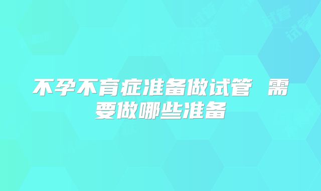 不孕不育症准备做试管 需要做哪些准备