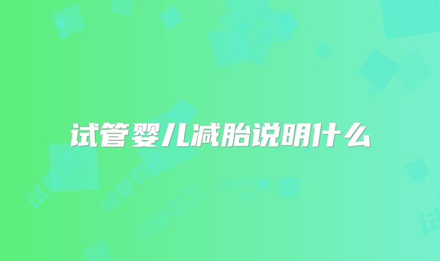 试管婴儿减胎说明什么