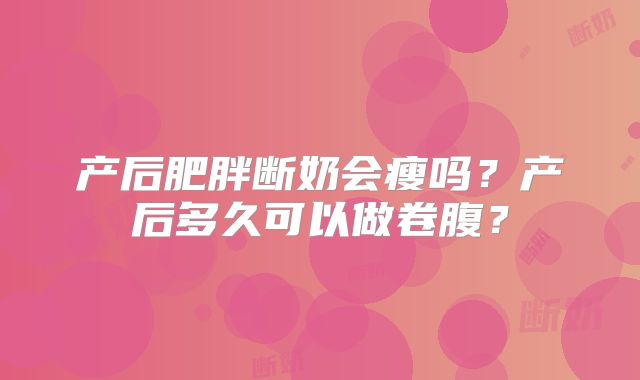 产后肥胖断奶会瘦吗?产后多久可以做卷腹?