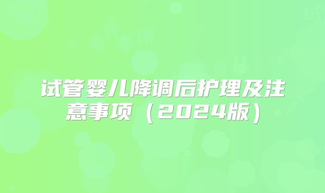试管婴儿降调后护理及注意事项（2024版）