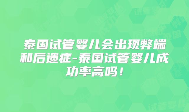 泰国试管婴儿会出现弊端和后遗症-泰国试管婴儿成功率高吗！