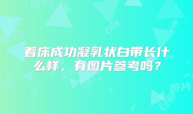 着床成功凝乳状白带长什么样，有图片参考吗？