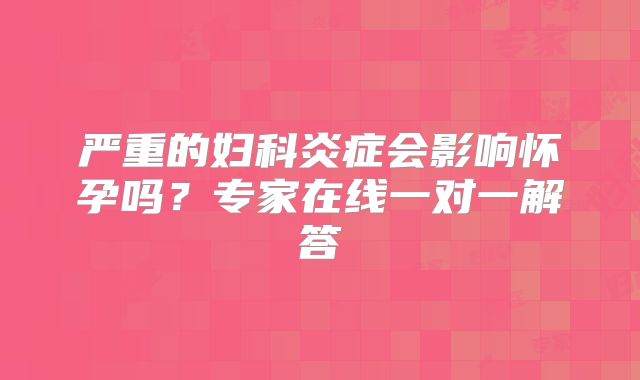 严重的妇科炎症会影响怀孕吗?专家在线一对一解答