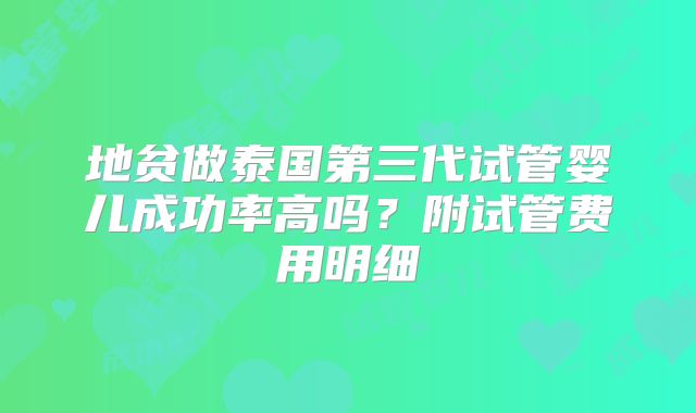 地贫做泰国第三代试管婴儿成功率高吗？附试管费用明细