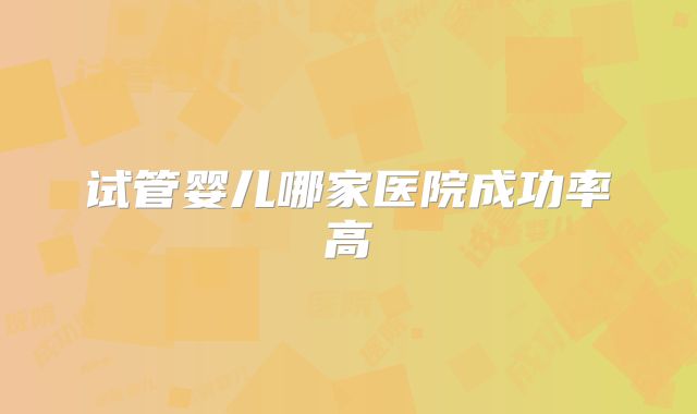 试管婴儿哪家医院成功率高