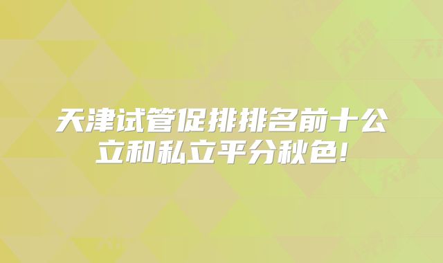 天津试管促排排名前十公立和私立平分秋色!