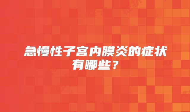 急慢性子宫内膜炎的症状有哪些？