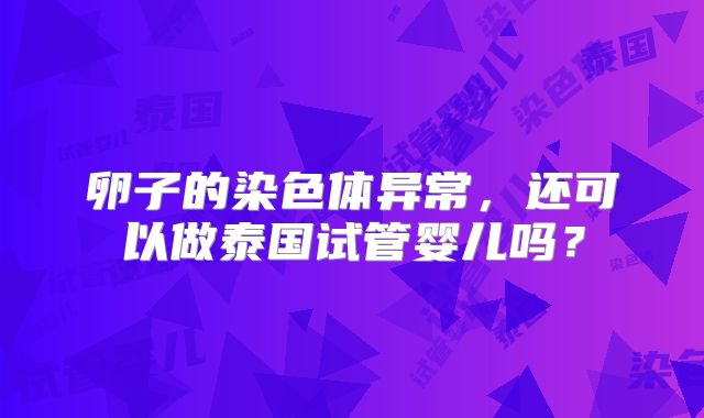卵子的染色体异常，还可以做泰国试管婴儿吗？