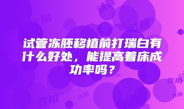 试管冻胚移植前打瑞白有什么好处，能提高着床成功率吗？