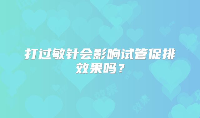 打过敏针会影响试管促排效果吗？