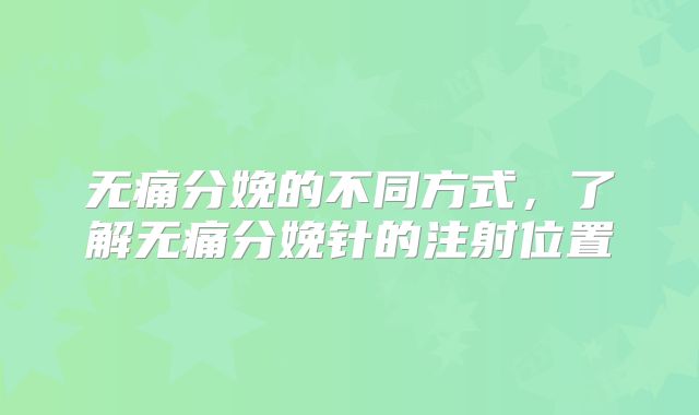 无痛分娩的不同方式,了解无痛分娩针的注射位置