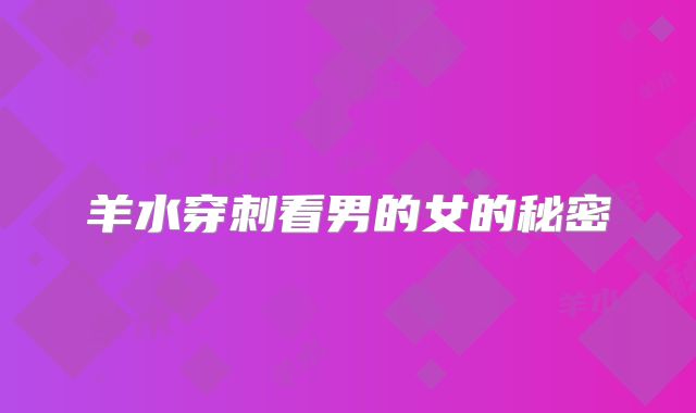 羊水穿刺看男的女的秘密