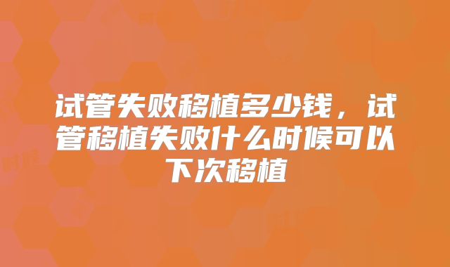试管失败移植多少钱，试管移植失败什么时候可以下次移植
