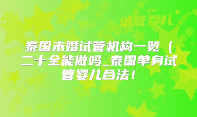 泰国未婚试管机构一览(二十全能做吗_泰国单身试管婴儿合法!