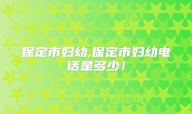 保定市妇幼,保定市妇幼电话是多少！