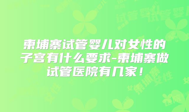 柬埔寨试管婴儿对女性的子宫有什么要求-柬埔寨做试管医院有几家！