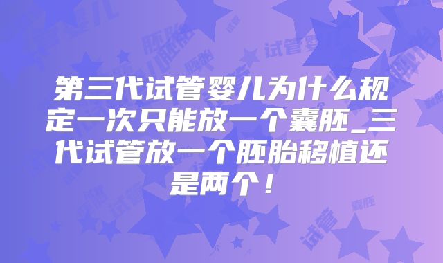 第三代试管婴儿为什么规定一次只能放一个囊胚_三代试管放一个胚胎移植还是两个！