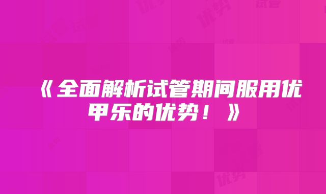 《全面解析试管期间服用优甲乐的优势！》