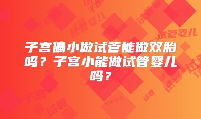 子宫偏小做试管能做双胎吗?子宫小能做试管婴儿吗?