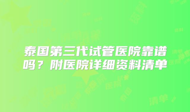 泰国第三代试管医院靠谱吗?附医院详细资料清单