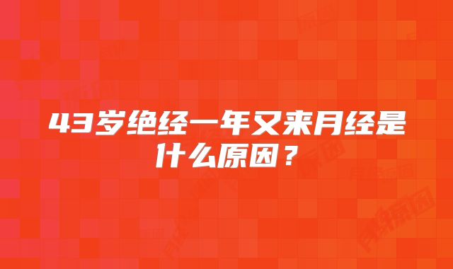 43岁绝经一年又来月经是什么原因?