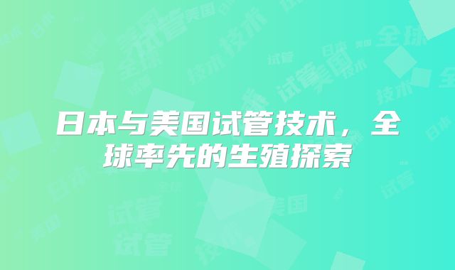 日本与美国试管技术,全球率先的生殖探索