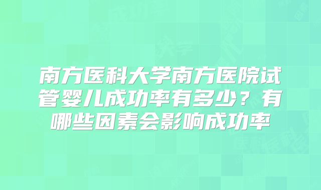 南方医科大学南方医院试管婴儿成功率有多少？有哪些因素会影响成功率