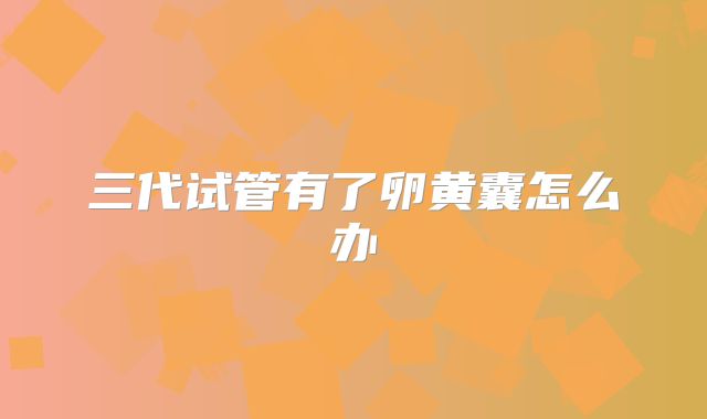 三代试管有了卵黄囊怎么办