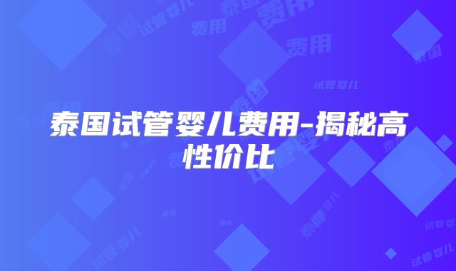 泰国试管婴儿费用-揭秘高性价比