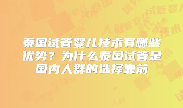 泰国试管婴儿技术有哪些优势？为什么泰国试管是国内人群的选择靠前