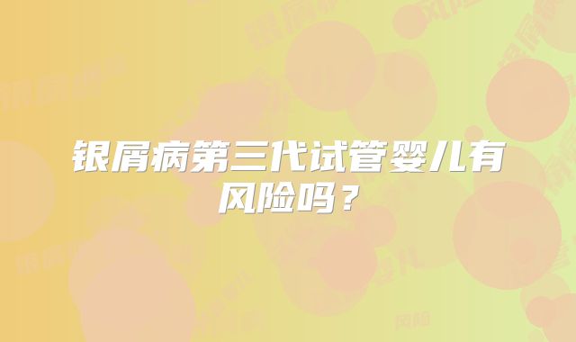 银屑病第三代试管婴儿有风险吗？