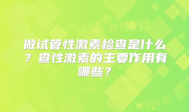 做试管性激素检查是什么?查性激素的主要作用有哪些?